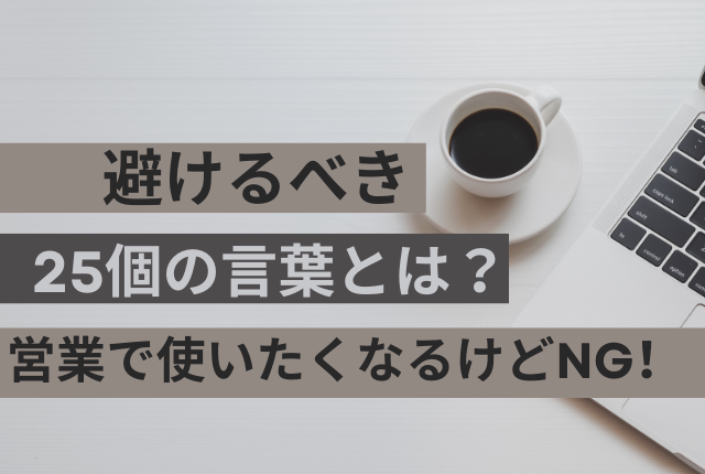 避けるべき25個の言葉とは？営業で使いたくなるけどNG！