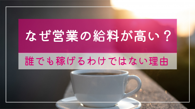 営業の給料が高いのはなぜ？誰でも稼げるわけではない理由を大公開！